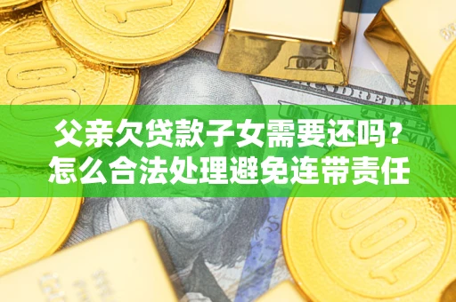 北京父亲欠贷款子女需要还吗？怎么合法处理避免连带责任？