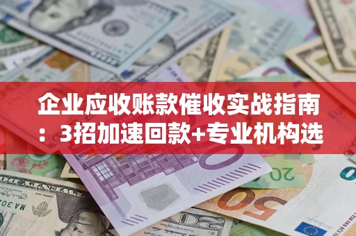 北京企业应收账款催收实战指南：3招加速回款+专业机构选择避坑