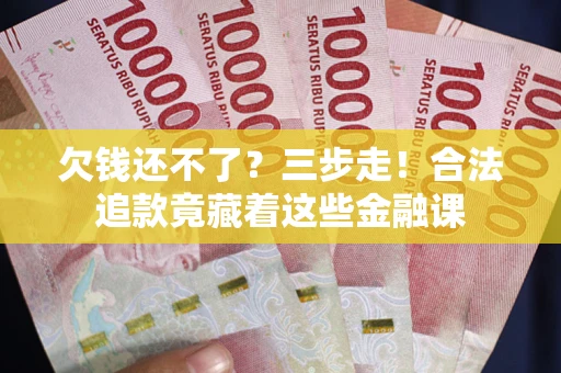 北京欠钱还不了？三步走！合法追款竟藏着这些金融课