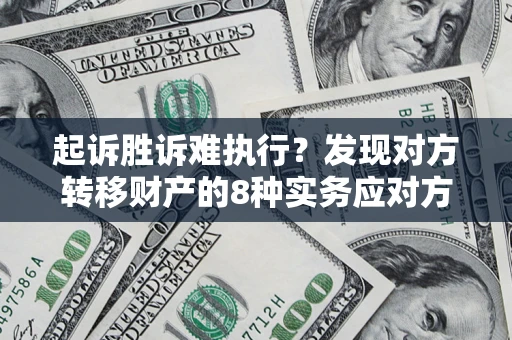 北京起诉胜诉难执行？发现对方转移财产的8种实务应对方案