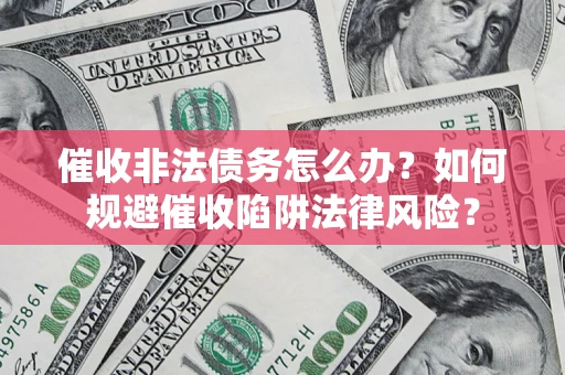 北京催收非法债务怎么办？如何规避催收陷阱法律风险？
