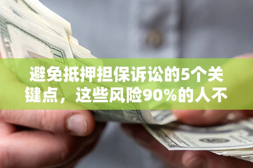 北京避免抵押担保诉讼的5个关键点，这些风险90%的人不知道！