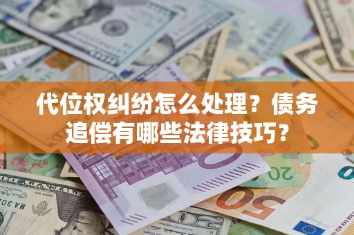 北京代位权纠纷怎么处理？债务追偿有哪些法律技巧？
