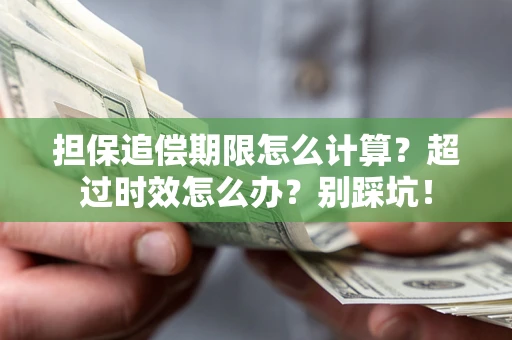 北京担保追偿期限怎么计算？超过时效怎么办？别踩坑！