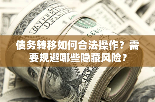 北京债务转移如何合法操作？需要规避哪些隐藏风险？
