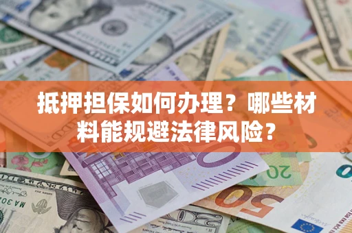 北京抵押担保如何办理？哪些材料能规避法律风险？