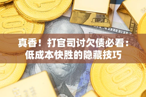 北京真香！打官司讨欠债必看：低成本快胜的隐藏技巧