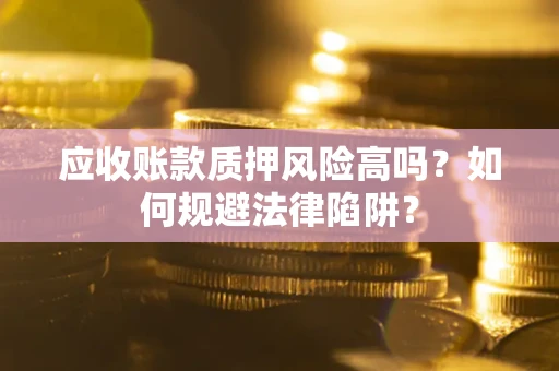 北京应收账款质押风险高吗？如何规避法律陷阱？