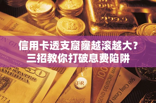 北京信用卡透支窟窿越滚越大？三招教你打破息费陷阱