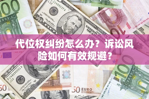 北京代位权纠纷怎么办？诉讼风险如何有效规避？