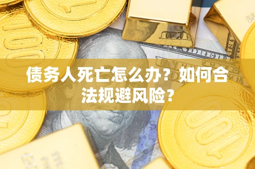 北京债务人死亡怎么办？如何合法规避风险？