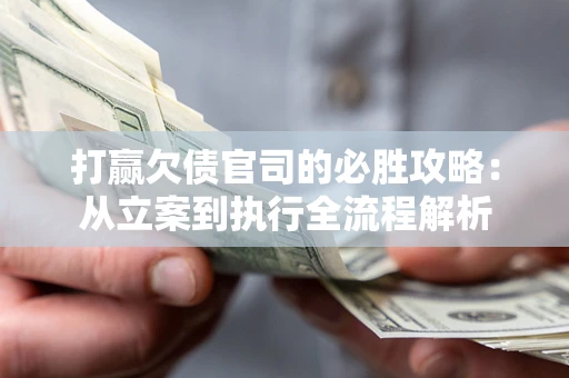北京打赢欠债官司的必胜攻略：从立案到执行全流程解析