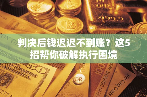 北京判决后钱迟迟不到账？这5招帮你破解执行困境
