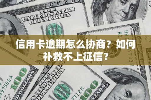 北京信用卡逾期怎么协商？如何补救不上征信？