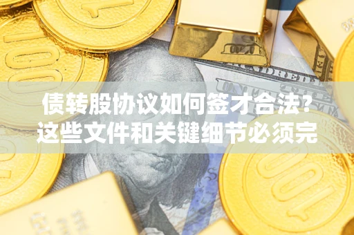 北京债转股协议如何签才合法？这些文件和关键细节必须完整