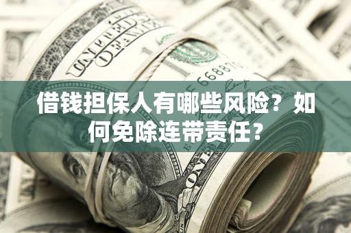 北京借钱担保人有哪些风险？如何免除连带责任？
