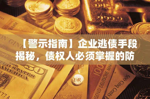 北京【警示指南】企业逃债手段揭秘，债权人必须掌握的防坑宝典