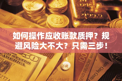 北京如何操作应收账款质押？规避风险大不大？只需三步！