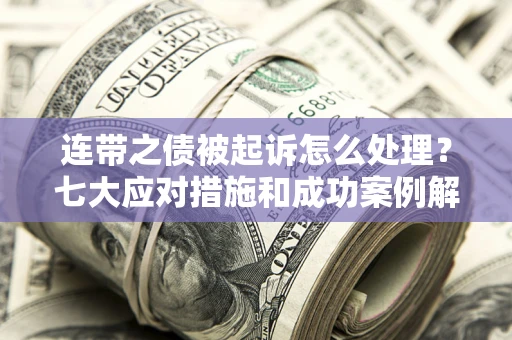 北京连带之债被起诉怎么处理？七大应对措施和成功案例解析