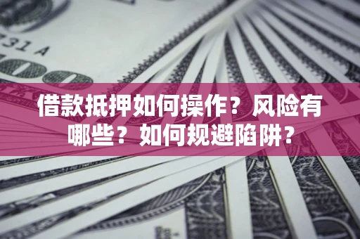北京借款抵押如何操作？风险有哪些？如何规避陷阱？