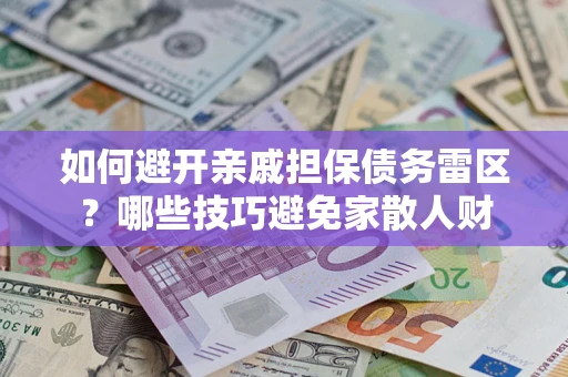 北京如何避开亲戚担保债务雷区？哪些技巧避免家散人财