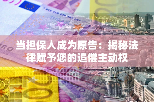 北京当担保人成为原告：揭秘法律赋予您的追偿主动权