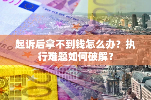 北京起诉后拿不到钱怎么办?执行难题如何破解? 北京起诉后拿不到钱怎么办?执行难题如何破解?