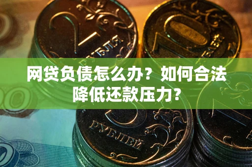 北京网贷负债怎么办？如何合法降低还款压力？