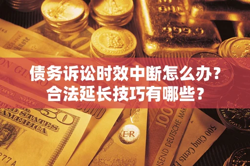 北京债务诉讼时效中断怎么办？合法延长技巧有哪些？