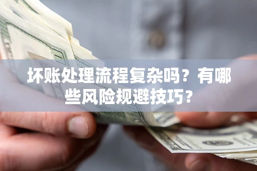 北京坏账处理流程复杂吗？有哪些风险规避技巧？