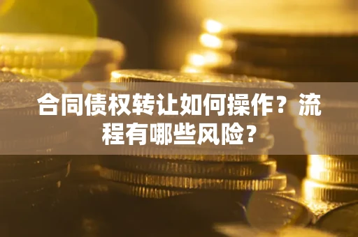 北京合同债权转让如何操作？流程有哪些风险？
