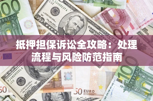 北京抵押担保诉讼全攻略：处理流程与风险防范指南