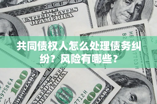 北京共同债权人怎么处理债务纠纷？风险有哪些？