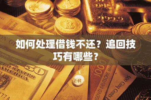 北京如何处理借钱不还？追回技巧有哪些？