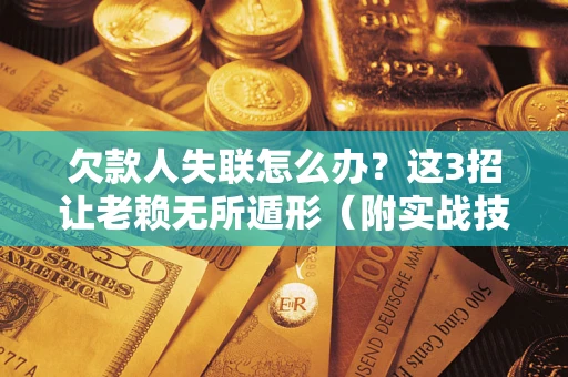 北京欠款人失联怎么办？这3招让老赖无所遁形（附实战技巧）