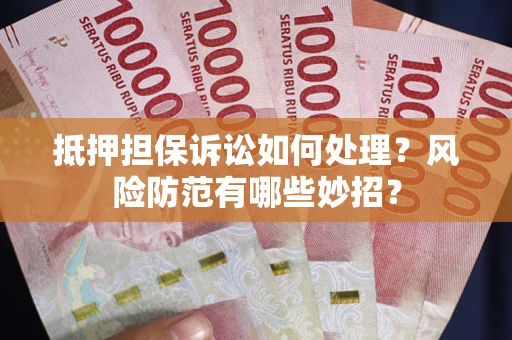 北京抵押担保诉讼如何处理？风险防范有哪些妙招？