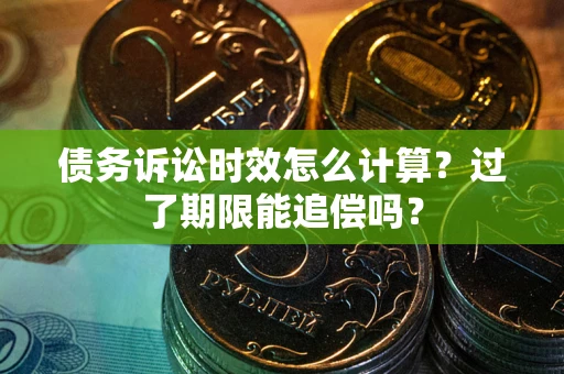 北京债务诉讼时效怎么计算？过了期限能追偿吗？