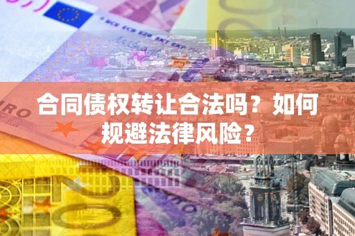 北京合同债权转让合法吗？如何规避法律风险？
