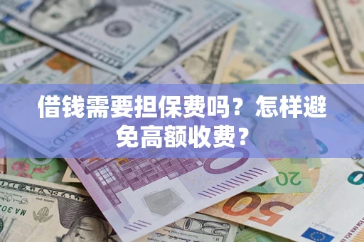 北京借钱需要担保费吗？怎样避免高额收费？
