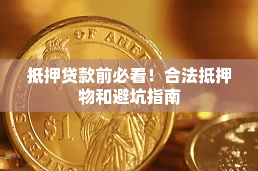 北京抵押贷款前必看！合法抵押物和避坑指南