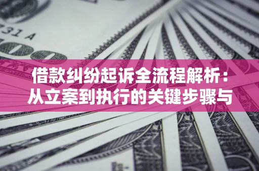 北京借款纠纷起诉全流程解析：从立案到执行的关键步骤与防败诉指南