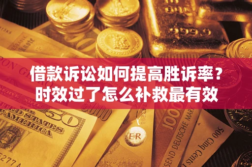 北京借款诉讼如何提高胜诉率？时效过了怎么补救最有效