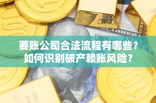 北京要账公司合法流程有哪些？如何识别破产赖账风险？