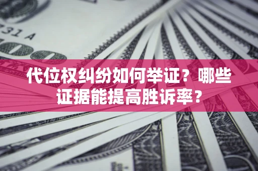 北京代位权纠纷如何举证？哪些证据能提高胜诉率？