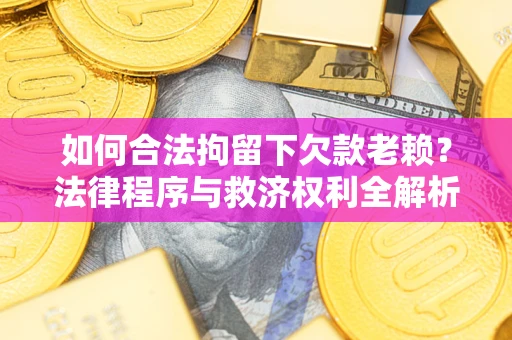 北京如何合法拘留下欠款老赖？法律程序与救济权利全解析