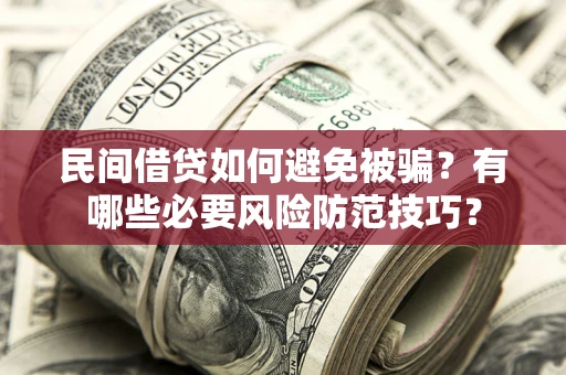 北京民间借贷如何避免被骗？有哪些必要风险防范技巧？