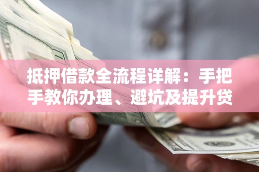 北京抵押借款全流程详解：手把手教你办理、避坑及提升贷款额度