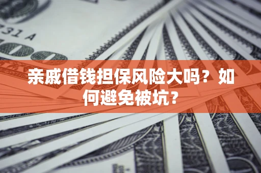 北京亲戚借钱担保风险大吗？如何避免被坑？
