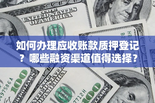 北京如何办理应收账款质押登记？哪些融资渠道值得选择？