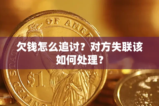 北京欠钱怎么追讨？对方失联该如何处理？